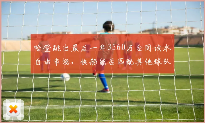 哈登跳出最后一年3560万合同试水自由市场,快船能否匹配其他球队顶薪报价