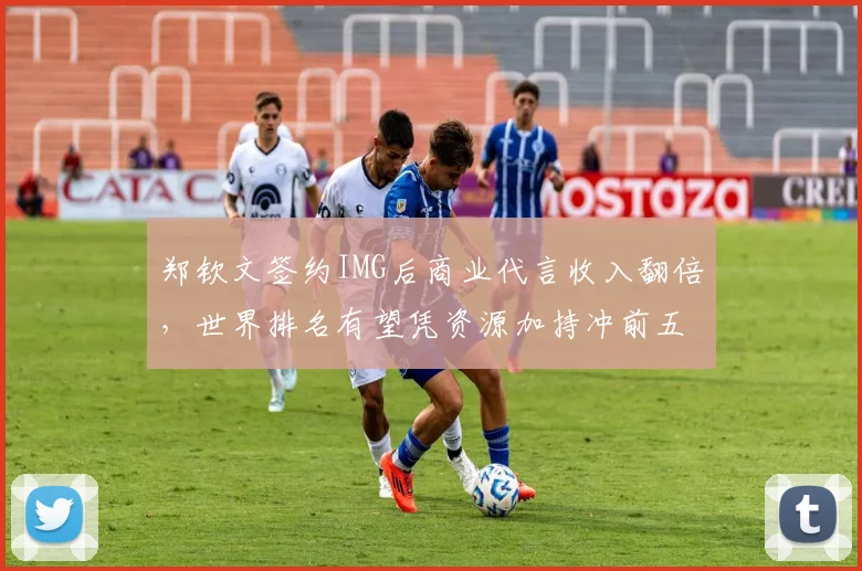 郑钦文签约IMG后商业代言收入翻倍,世界排名有望凭资源加持冲前五