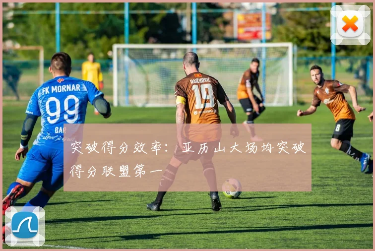 突破得分效率:亚历山大场均突破得分联盟第一