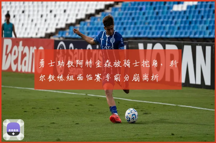 勇士助教阿特金森被骑士挖角，科尔教练组面临赛季前分崩离析