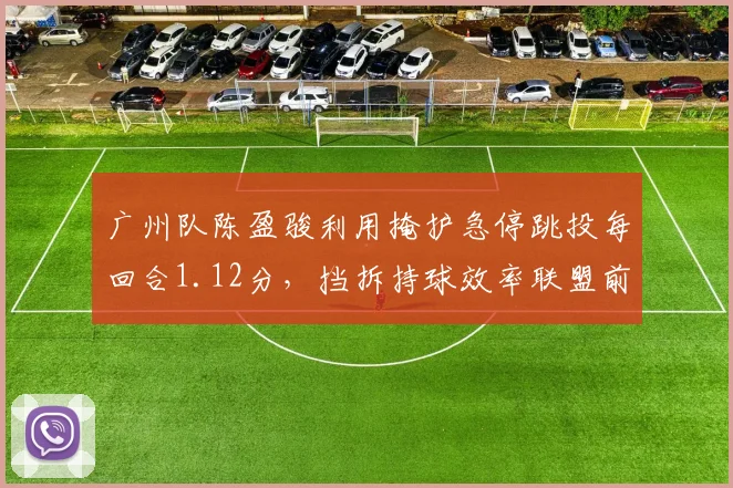 广州队陈盈骏利用掩护急停跳投每回合1.12分,挡拆持球效率联盟前三